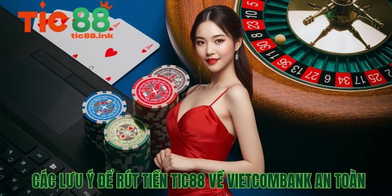 Các lưu ý để rút tiền TIC88 về Vietcombank an toàn