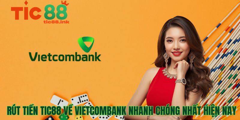 Rút Tiền TIC88 Về Vietcombank Nhanh Chóng Nhất Hiện Nay