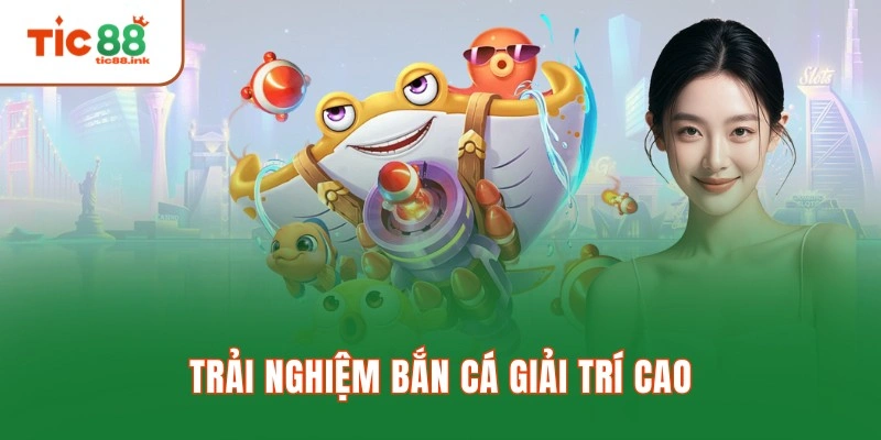 Trải nghiệm bắn cá giải trí cao