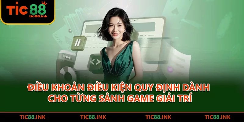Điều Khoản Điều Kiện TIC88 Áp Dụng Mới Nhất Năm 2026 2 Điều khoản điều kiện quy định dành cho từng sảnh game giải trí