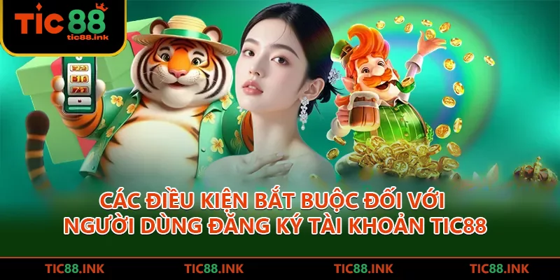 Các điều kiện bắt buộc đối với người dùng đăng ký tài khoản TIC88